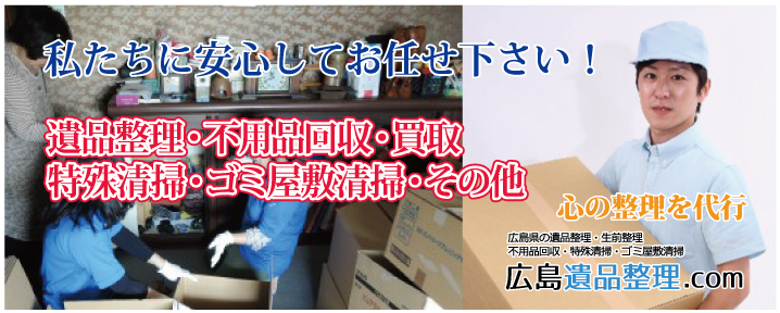 私たちに安心してお任せ下さい! 遺品整理・生前整理・不用品回収・特殊清掃・ゴミ屋敷清掃 心の整理を代行 広島遺品整理.com