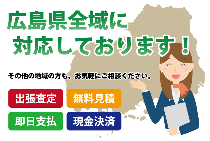 広島県全域に対応しております!その他の地域の方も、お気軽にご相談ください。出張査定 無料見積 即日支払 現金決済