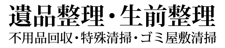 遺品整理・生前整理・不用品回収・特殊清掃・ゴミ屋敷清掃